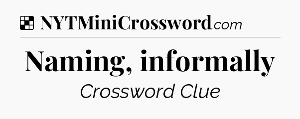 Solution: Naming, informally - NYT Crossword
