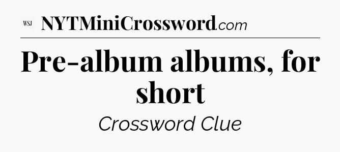 Pre-album albums, for short - WSJ Crossword