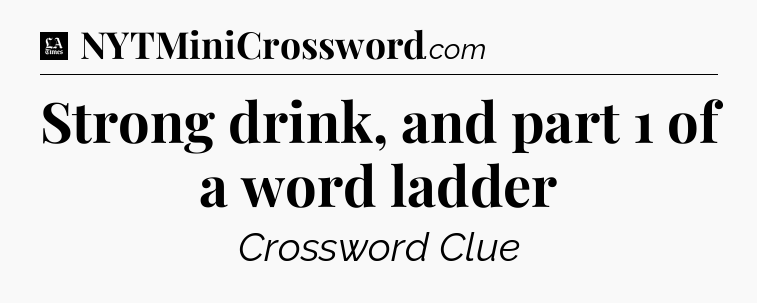 Strong drink, and part 1 of a word ladder - LA Times Crossword
