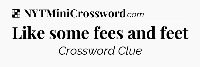 Solution: Like some fees and feet - NYT Crossword