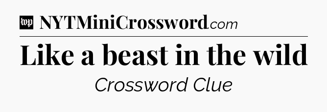 Like a beast in the wild Crossword Clue
