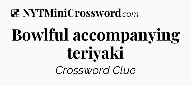 Solution: Bowlful accompanying teriyaki - NYT Crossword