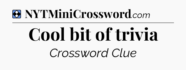 Solution: Cool bit of trivia - NYT Mini Crossword