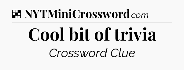Solution: Cool bit of trivia - NYT Crossword