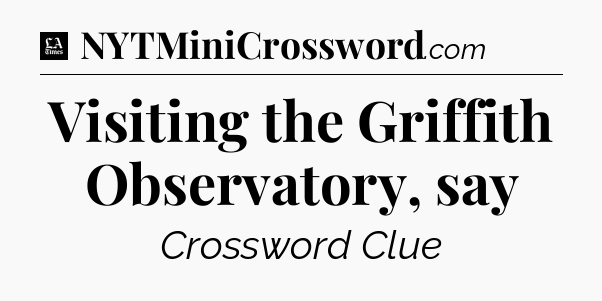 Visiting the Griffith Observatory, say - LA Times Crossword