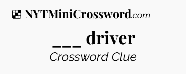 Solution: ___ driver - NYT Crossword