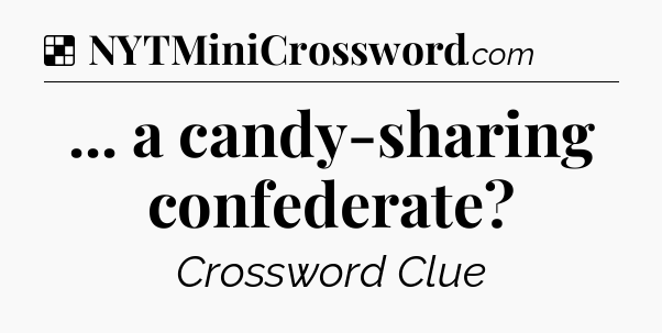Solution: ... a candy-sharing confederate - NYT Crossword
