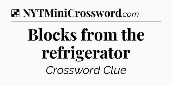 Solution: Blocks from the refrigerator - NYT Crossword