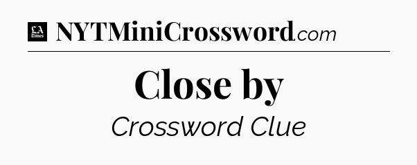 Close by - LA Times Crossword