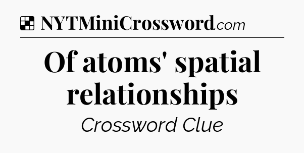 Solution: Of atoms' spatial relationships - NYT Crossword