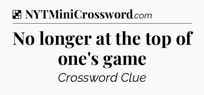 Solution: No longer at the top of one's game - NYT Crossword