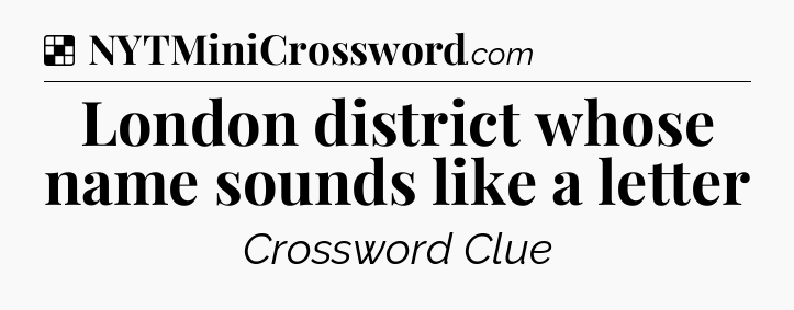 Solution: London district whose name sounds like a letter - NYT Crossword