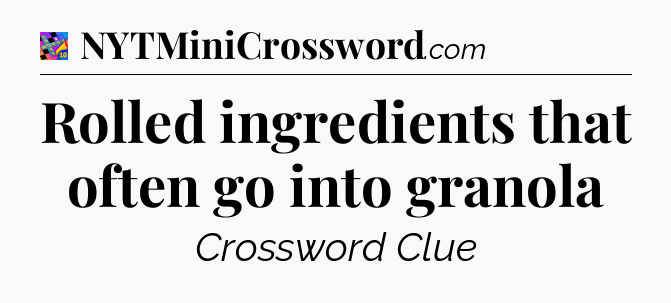 Rolled ingredients that often go into granola Crossword Clue