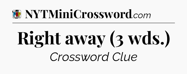 Right away (3 wds.) Crossword Clue