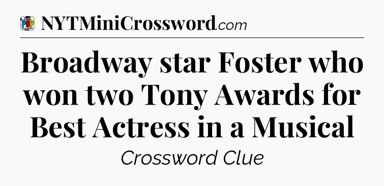 Broadway star Foster who won two Tony Awards for Best Actress in a Musical Crossword Clue