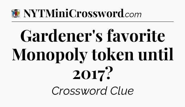 Gardener's favorite Monopoly token until 2017 Crossword Clue