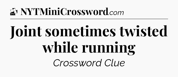 Joint sometimes twisted while running - Daily Themed Mini Crossword