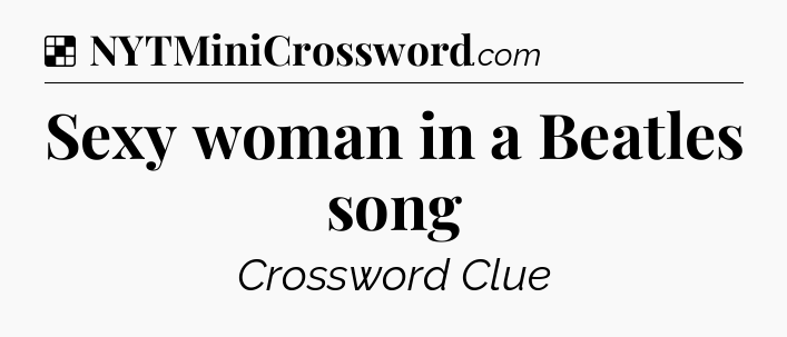 Solution: Sexy woman in a Beatles song - NYT Crossword