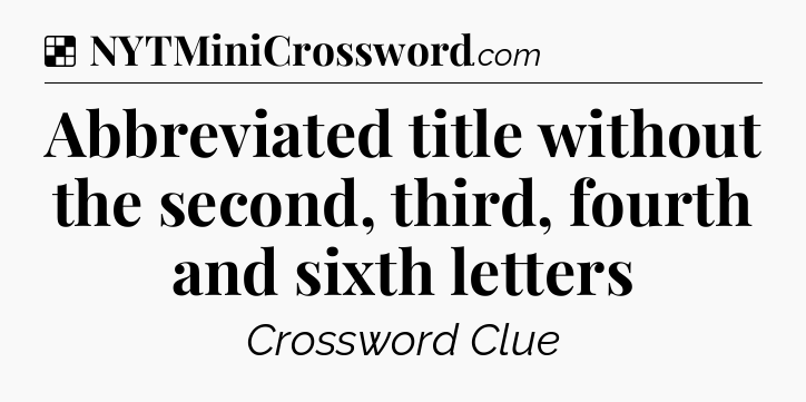 Solution: Abbreviated title without the second, third, fourth and sixth letters - NYT Crossword