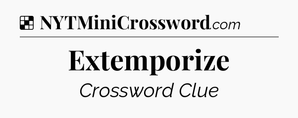 Solution: Extemporize - NYT Crossword