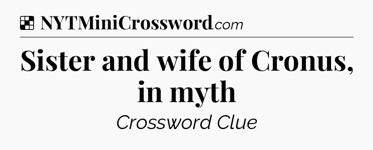 Solution: Sister and wife of Cronus, in myth - NYT Crossword