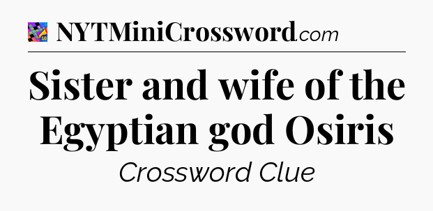 Sister and wife of the Egyptian god Osiris Crossword Clue