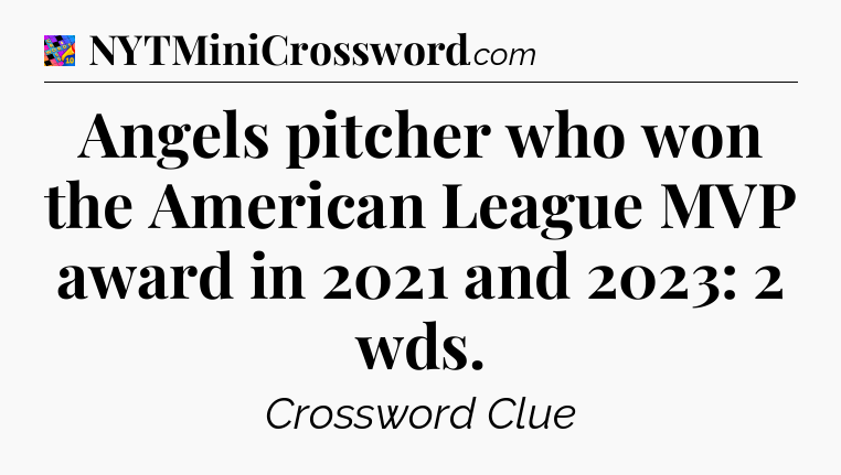 Angels pitcher who won the American League MVP award in 2021 and 2023: 2 wds Crossword Clue