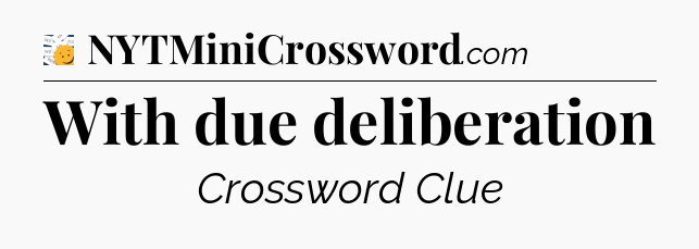 With due deliberation - 7 Little Words