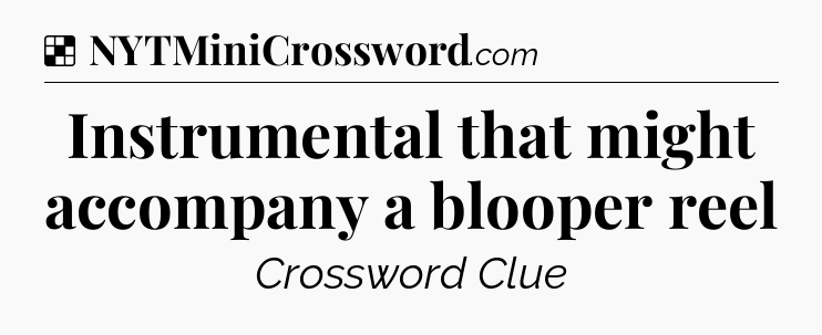 Solution: Instrumental that might accompany a blooper reel - NYT Crossword