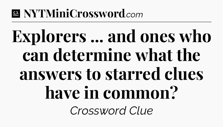 Explorers ... and ones who can determine what the answers to starred clues have in common - LA Times Crossword