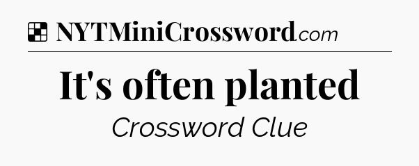 Solution: It's often planted - NYT Crossword