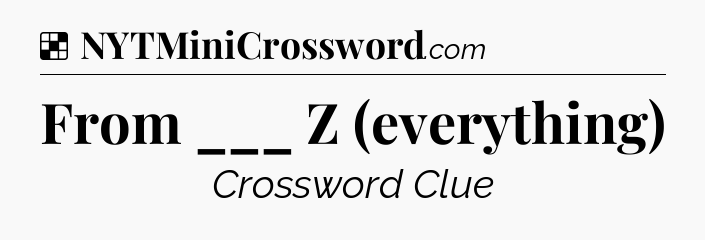 Solution: From ___ Z (everything) - NYT Crossword