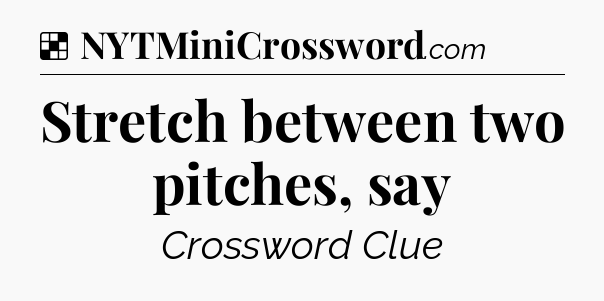 Solution: Stretch between two pitches, say - NYT Crossword