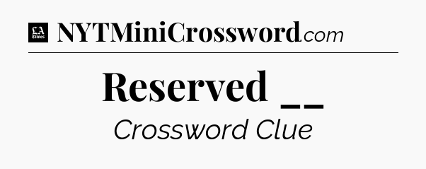 Reserved __ - LA Times Crossword