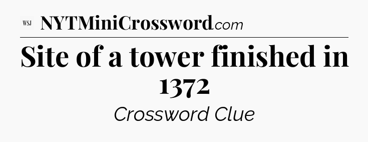 Site of a tower finished in 1372 - WSJ Crossword
