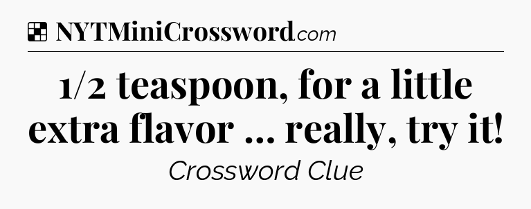 Solution: 1/2 teaspoon, for a little extra flavor … really, try it - NYT Crossword