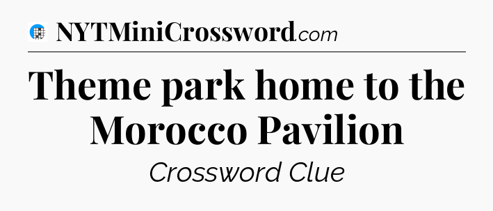 Theme park home to the Morocco Pavilion Crossword Clue