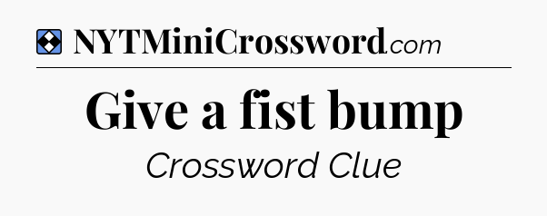 Solution: Give a fist bump - NYT Mini Crossword
