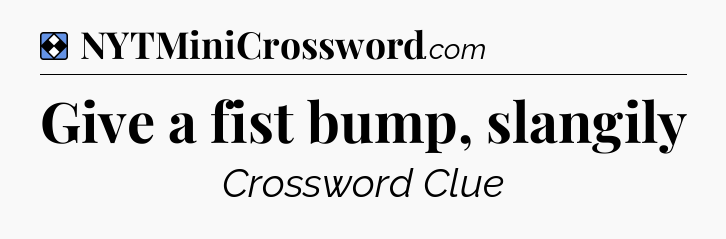 Solution: Give a fist bump, slangily - NYT Mini Crossword