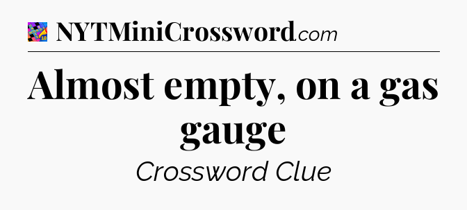 Almost empty, on a gas gauge Crossword Clue