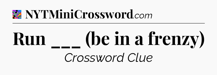 Run ___ (be in a frenzy) Crossword Clue