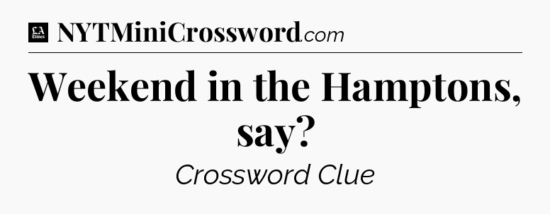 Weekend in the Hamptons, say - LA Times Crossword