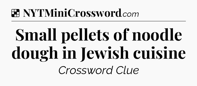 Solution: Small pellets of noodle dough in Jewish cuisine - NYT Crossword