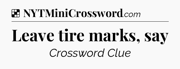 Leave tire marks, say NYT Crossword