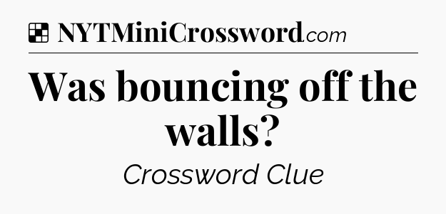 Solution: Was bouncing off the walls - NYT Crossword