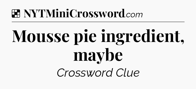 Solution: Mousse pie ingredient, maybe - NYT Crossword