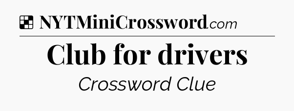 Solution: Club for drivers - NYT Crossword