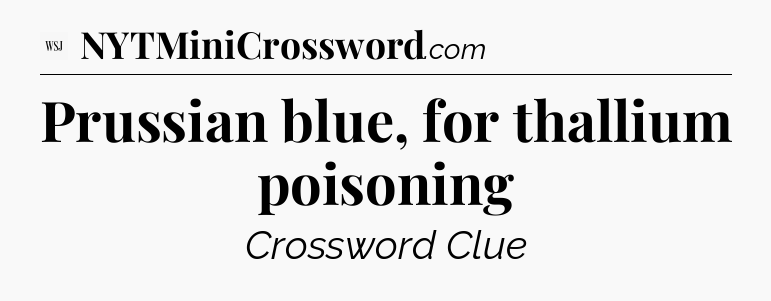 Prussian blue, for thallium poisoning - WSJ Crossword