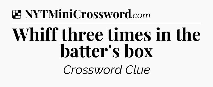 Solution: Whiff three times in the batter's box - NYT Crossword