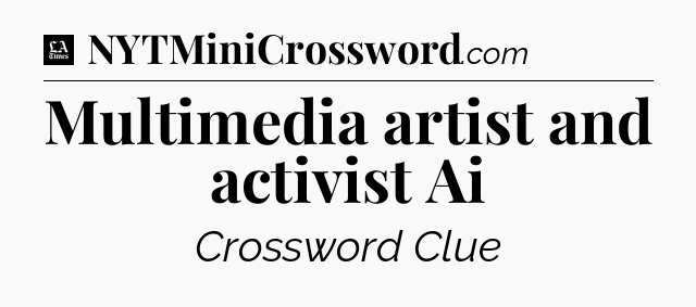 Multimedia artist and activist Ai - LA Times Crossword